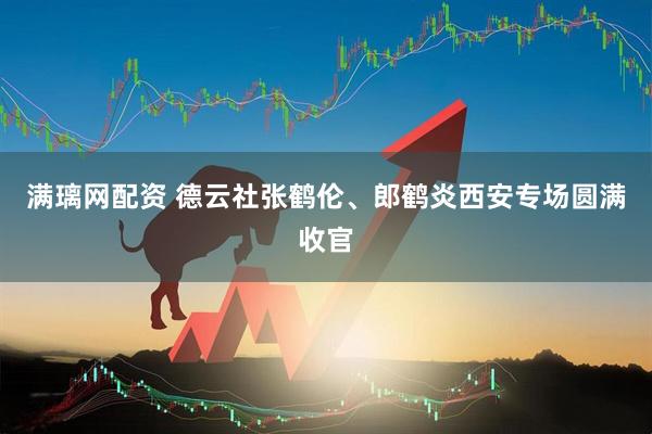 滿璃網(wǎng)配資 德云社張鶴倫、郎鶴炎西安專場圓滿收官
